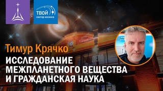 Тимур Крячко — «Исследование межпланетного вещества и гражданская наука»