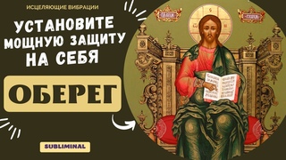 МОЛИТВА_ОБЕРЕГ ОТ ВСЯКОГО ЗЛА (САБЛИМИНАЛ)