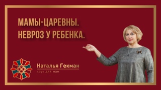 Мамы-Царевны. Невроз у ребенка — последствия холодности мамы. Наталья Гекман