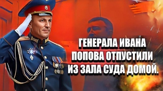 Генерала Ивана Попова отпустили из зала суда домой.