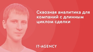 Сквозная аналитика для компаний с длинным циклом сделки | вебинар Всеволода Устинова из IT-Agency