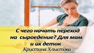 С чего начать переход на сыроедение для кормящих мам и их деток | Кристина Хлыстова
